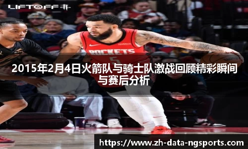 2015年2月4日火箭队与骑士队激战回顾精彩瞬间与赛后分析