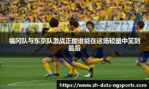 福冈队与东京队激战正酣谁能在这场较量中笑到最后