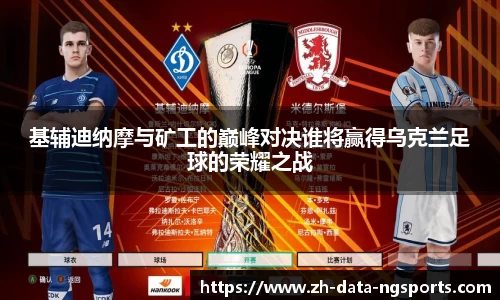 基辅迪纳摩与矿工的巅峰对决谁将赢得乌克兰足球的荣耀之战