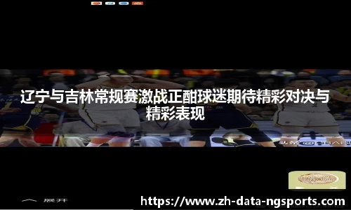 辽宁与吉林常规赛激战正酣球迷期待精彩对决与精彩表现