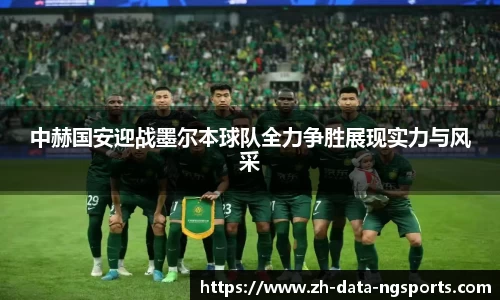 中赫国安迎战墨尔本球队全力争胜展现实力与风采