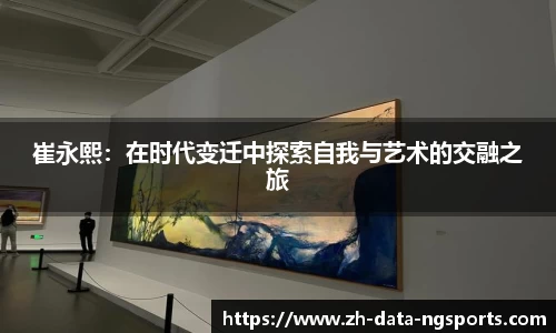 崔永熙：在时代变迁中探索自我与艺术的交融之旅