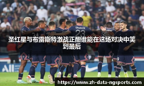 圣红星与布雷斯特激战正酣谁能在这场对决中笑到最后