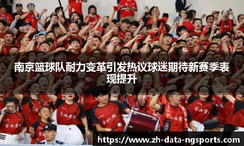 南京篮球队耐力变革引发热议球迷期待新赛季表现提升