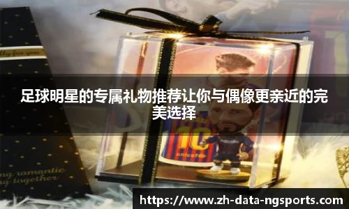 足球明星的专属礼物推荐让你与偶像更亲近的完美选择